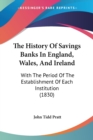 The History Of Savings Banks In England, Wales, And Ireland: With The Period Of The Establishment Of Each Institution (1830) - Book