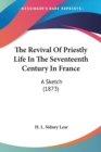 The Revival Of Priestly Life In The Seventeenth Century In France: A Sketch (1873) - Book