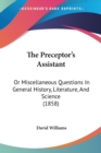 The Preceptor's Assistant: Or Miscellaneous Questions In General History, Literature, And Science (1858) - Book