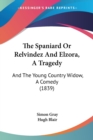 The Spaniard Or Relvindez And Elzora, A Tragedy: And The Young Country Widow, A Comedy (1839) - Book