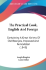 The Practical Cook, English And Foreign: Containing A Great Variety Of Old Receipts, Improved And Remodeled (1845) - Book