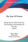 The Year Of Praise: Being Hymns, With Tunes For The Sundays And Holidays Of The Year (1867) - Book