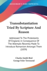 Transubstantiation Tried By Scripture And Reason: Addressed To The Protestants Of England, In Consequence Of The Attempts Recently Made To Introduce R - Book