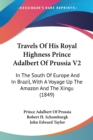 Travels Of His Royal Highness Prince Adalbert Of Prussia V2: In The South Of Europe And In Brazil, With A Voyage Up The Amazon And The Xingu (1849) - Book