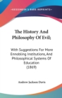 The History And Philosophy Of Evil;: With Suggestions For More Ennobling Institutions, And Philosophical Systems Of Education (1869) - Book
