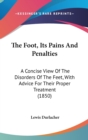 The Foot, Its Pains And Penalties: A Concise View Of The Disorders Of The Feet, With Advice For Their Proper Treatment (1850) - Book