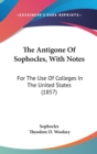 The Antigone Of Sophocles, With Notes: For The Use Of Colleges In The United States (1857) - Book
