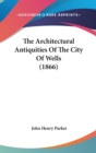The Architectural Antiquities Of The City Of Wells (1866) - Book
