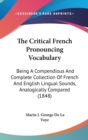The Critical French Pronouncing Vocabulary: Being A Compendious And Complete Collection Of French And English Lingual Sounds, Analogically Compared (1 - Book