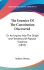 The Enemies Of The Constitution Discovered: Or An Inquiry Into The Origin And Tendency Of Popular Violence (1835) - Book