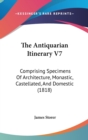 The Antiquarian Itinerary V7: Comprising Specimens Of Architecture, Monastic, Castellated, And Domestic (1818) - Book