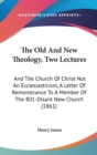 The Old And New Theology, Two Lectures: And The Church Of Christ Not An Ecclesiasticism, A Letter Of Remonstrance To A Member Of The 801-Disant New Ch - Book