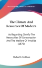 The Climate And Resources Of Madeira: As Regarding Chiefly The Necessities Of Consumption And The Welfare Of Invalids (1870) - Book