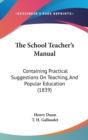 The School Teacher's Manual: Containing Practical Suggestions On Teaching, And Popular Education (1839) - Book