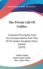 The Private Life Of Galileo: Compiled Principally From His Correspondence And That Of His Eldest Daughter, Maria Celeste (1870) - Book