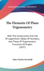 The Elements Of Plane Trigonometry: With The Construction And Use Of Logarithmic Tables Of Numbers, And Those Of Trigonometric Functions Of Angles (18 - Book