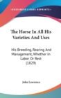 The Horse In All His Varieties And Uses : His Breeding, Rearing And Management, Whether In Labor Or Rest (1829) - Book
