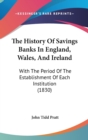 The History Of Savings Banks In England, Wales, And Ireland: With The Period Of The Establishment Of Each Institution (1830) - Book