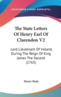 The State Letters Of Henry Earl Of Clarendon V2: Lord Lieutenant Of Ireland, During The Reign Of King James The Second (1765) - Book