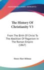 The History Of Christianity V3: From The Birth Of Christ To The Abolition Of Paganism In The Roman Empire (1867) - Book