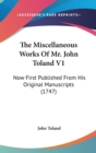 The Miscellaneous Works Of Mr. John Toland V1: Now First Published From His Original Manuscripts (1747) - Book