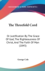 The Threefold Cord: Or Justification By The Grace Of God, The Righteousness Of Christ, And The Faith Of Man (1845) - Book