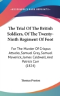 The Trial Of The British Soldiers, Of The Twenty-Ninth Regiment Of Foot: For The Murder Of Crispus Attucks, Samuel Gray, Samuel Maverick, James Caldwe - Book