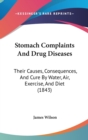 Stomach Complaints And Drug Diseases: Their Causes, Consequences, And Cure By Water, Air, Exercise, And Diet (1843) - Book