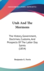 Utah And The Mormons : The History, Government, Doctrines, Customs, And Prospects Of The Latter Day Saints (1854) - Book