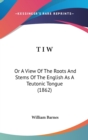 T I W: Or A View Of The Roots And Stems Of The English As A Teutonic Tongue (1862) - Book