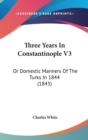 Three Years In Constantinople V3: Or Domestic Manners Of The Turks In 1844 (1845) - Book