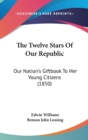 The Twelve Stars Of Our Republic: Our Nation's Giftbook To Her Young Citizens (1850) - Book