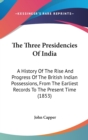 The Three Presidencies Of India : A History Of The Rise And Progress Of The British Indian Possessions, From The Earliest Records To The Present Time (1853) - Book