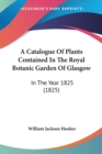 A Catalogue Of Plants Contained In The Royal Botanic Garden Of Glasgow : In The Year 1825 (1825) - Book