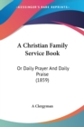 A Christian Family Service Book : Or Daily Prayer And Daily Praise (1859) - Book