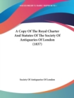 A Copy Of The Royal Charter And Statutes Of The Society Of Antiquaries Of London (1837) - Book