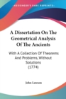 A Dissertation On The Geometrical Analysis Of The Ancients : With A Collection Of Theorems And Problems, Without Solutions (1774) - Book