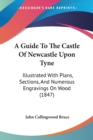 A Guide To The Castle Of Newcastle Upon Tyne : Illustrated With Plans, Sections, And Numerous Engravings On Wood (1847) - Book