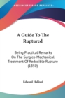 A Guide To The Ruptured : Being Practical Remarks On The Surgico-Mechanical Treatment Of Reducible Rupture (1850) - Book