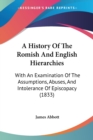 A History Of The Romish And English Hierarchies : With An Examination Of The Assumptions, Abuses, And Intolerance Of Episcopacy (1833) - Book