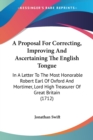 A Proposal For Correcting, Improving And Ascertaining The English Tongue : In A Letter To The Most Honorable Robert Earl Of Oxford And Mortimer, Lord High Treasurer Of Great Britain (1712) - Book