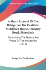 A Short Account Of The Refuge For The Destitute, Middlesex House, Hackney Road, Shoreditch : Containing The Nature And Views Of The Institution (1815) - Book