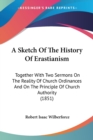 A Sketch Of The History Of Erastianism : Together With Two Sermons On The Reality Of Church Ordinances And On The Principle Of Church Authority (1851) - Book