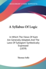 A Syllabus Of Logic : In Which The Views Of Kant Are Generally Adopted, And The Laws Of Syllogism Symbolically Expressed (1839) - Book