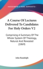 A Course Of Lectures Delivered To Candidates For Holy Orders V2 : Comprising A Summary Of The Whole System Of Theology, Natural And Revealed (1869) - Book