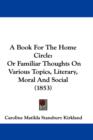 A Book For The Home Circle : Or Familiar Thoughts On Various Topics, Literary, Moral And Social (1853) - Book