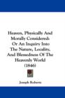 Heaven, Physically And Morally Considered : Or An Inquiry Into The Nature, Locality, And Blessedness Of The Heavenly World (1846) - Book