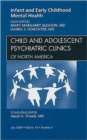 Infant and Early Childhood Mental Health, An Issue of Child and Adolescent Psychiatric Clinics of North America : Volume 18-3 - Book