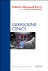 Pediatric Ultrasound, Part 2, An Issue of Ultrasound Clinics : Volume 5-1 - Book