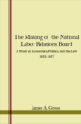 The Making of the National Labor Relations Board : A Study in Economics, Politics, and the Law 1933-1937 - eBook